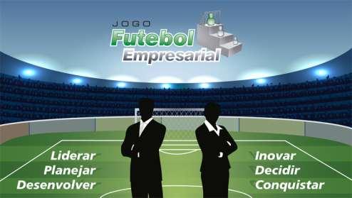 FUTEBOL EMPRESARIAL Objetivo: O Jogo Futebol Empresarial cria um ambiente onde os participantes tem a oportunidade de aplicar