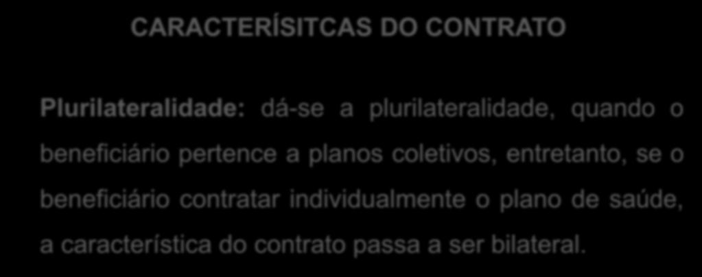 CARACTERÍSITCAS DO CONTRATO Plurilateralidade: dá-se a plurilateralidade, quando o beneficiário pertence a planos coletivos,