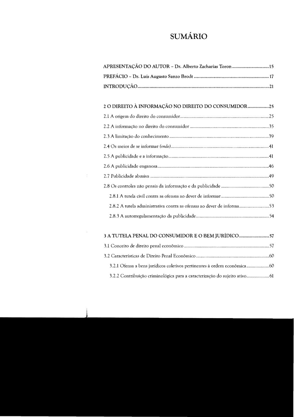 SUMÁRIO APRESENTAÇÃO DO AUTOR Dr. Alberto Zacharias Toron......... 15 PREFÁCIO - Dr. Luís Augusto Sanzo Brodt... 17 INTRODUÇÃO... 21 2 O DIREITO À INFORMAÇÃO NO DIREITO DO CONSUMIDOR...25 2.