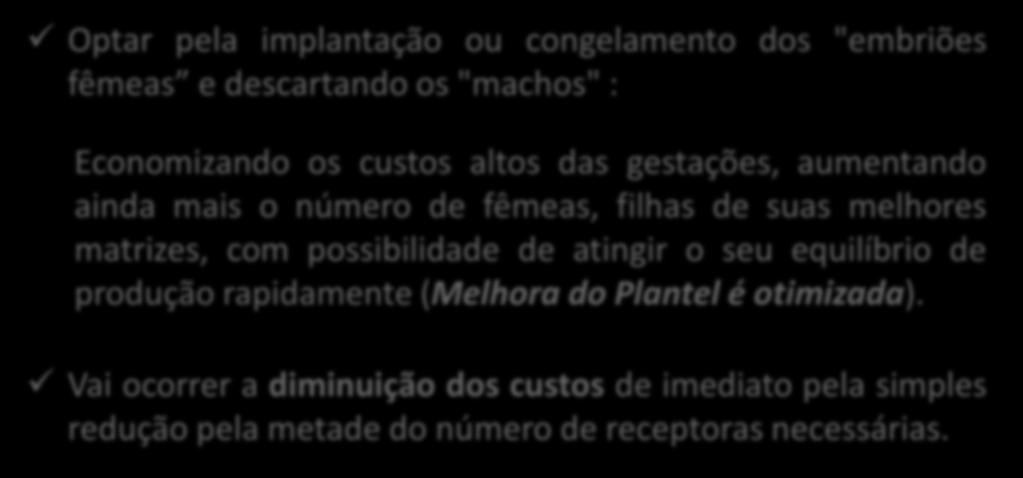 Vantagens da Sexagem de Embriões Optar pela implantação ou congelamento dos "embriões fêmeas e descartando os "machos" : Economizando os custos altos das gestações, aumentando ainda mais o número de