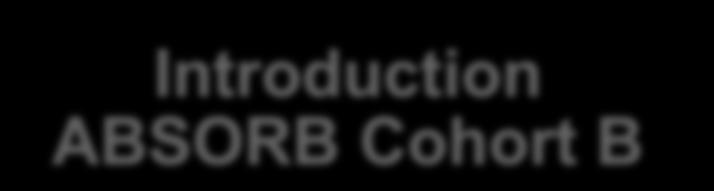 Introduction ABSORB Cohort B 11 subjects (Non-randomized) 12 sites in Europe, Australia, New Zealand Group B1 (n = 45) Imaging Follow-Up (Months) Group B2 (n = 56) QCA, IVUS, OCT, IVUS VH MSCT 6 12