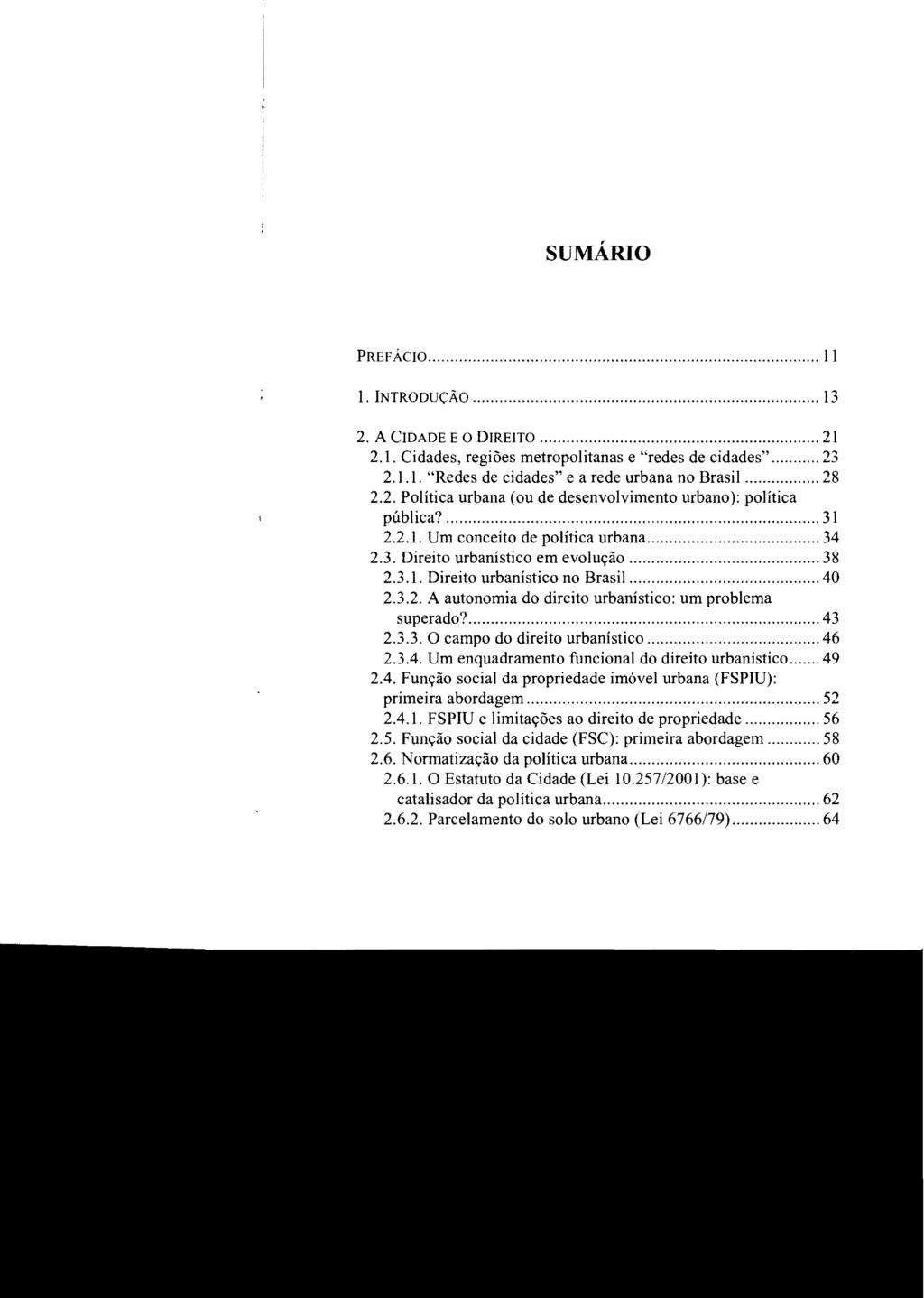 SUMÁRIO PREFÁCIO... 11 1. INTRODUÇÃO... 13 2. A CIDADE E O DIREITO... 21 2.1. Cidades, regiões metropolitanas e "redes de cidades"... 23 2.1.1. "Redes de cidades" e a rede urbana no Brasil... 28 2.2. Política urbana (ou de desenvolvimento urbano): política pública?