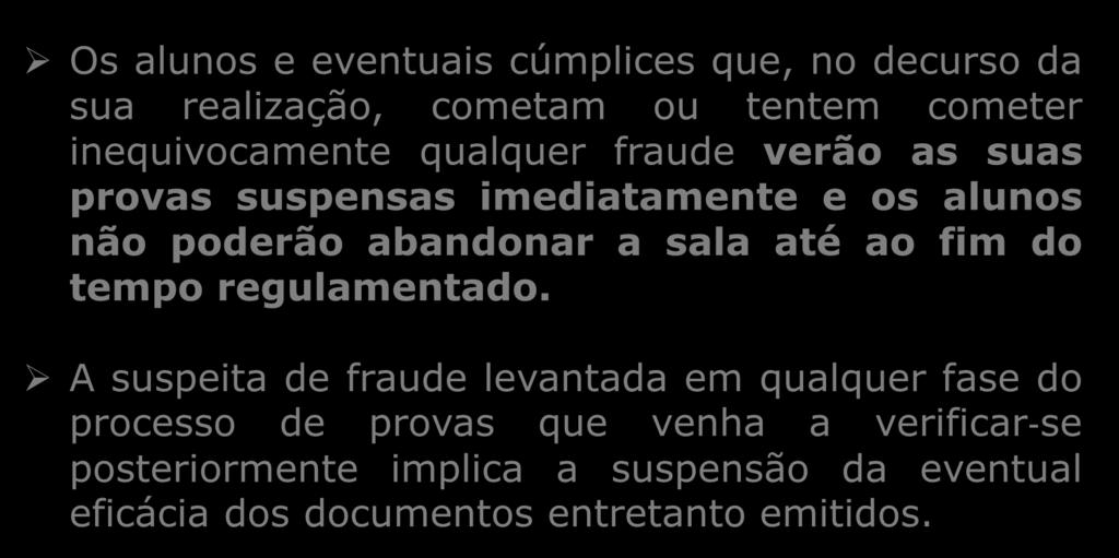 FRAUDES Os alunos e eventuais cúmplices que, no decurso da sua realização, cometam ou tentem cometer inequivocamente qualquer fraude verão as suas provas suspensas imediatamente e os alunos não