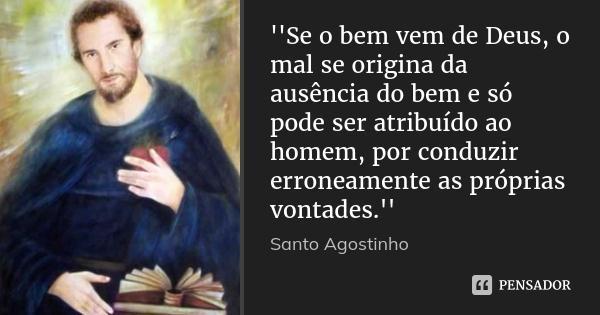 Os três tipos de Mal O mal metafísico, o mal moral e o mal físico. Para Santo Agostinho, o mal realmente não existe, ele seria uma privação do Bem.