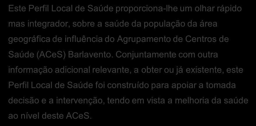 Conjuntamente com outra informação adicional relevante, a obter ou já existente, este Perfil Local de Saúde foi construído para apoiar a tomada decisão e a intervenção, tendo em vista a melhoria da