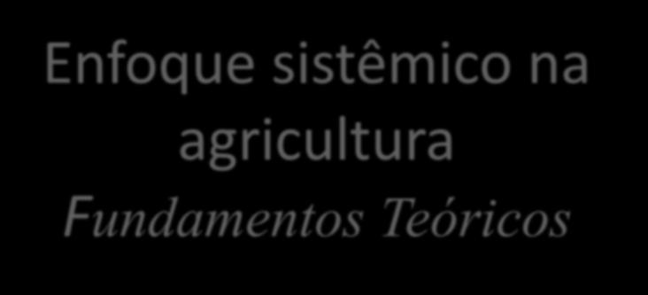 Enfoque sistêmico na agricultura Fundamentos Teóricos Prof.