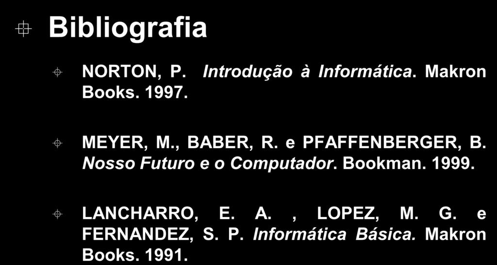Bibliografia NORTON, P. Introdução à Informática. Makron Books. 1997. MEYER, M., BABER, R. e PFAFFENBERGER, B.