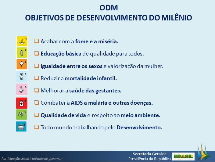 Foto 05: Os oito objetivos do Milênio O governo brasileiro que foi signatário da Declaração, segundo Mirian, vem desenvolvendo estratégias para atingir as metas dos ODM, sendo que a principal é a