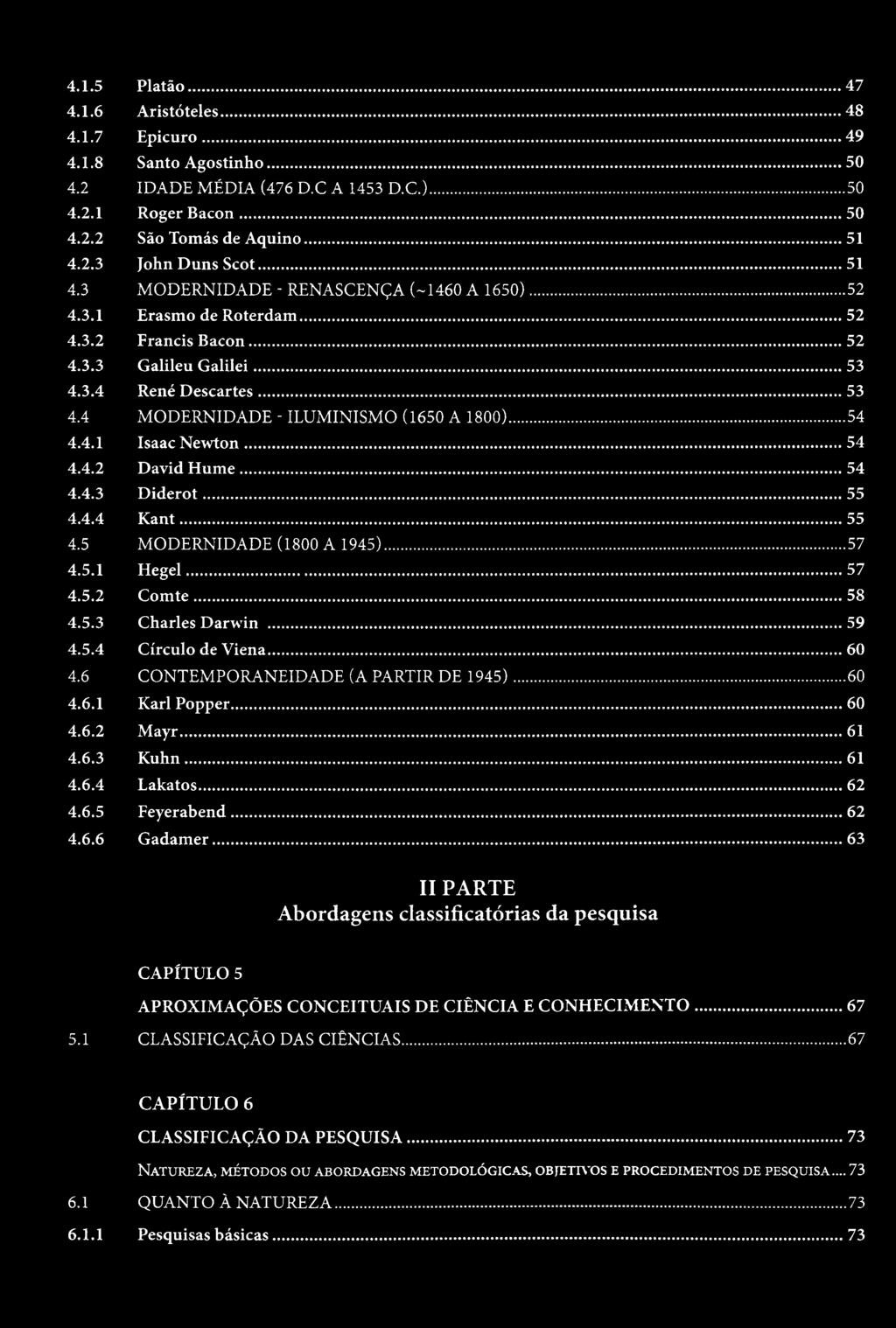 ..54 4.4.1 Isaac Newton...54 4.4.2 David Hume...54 4.4.3 Diderot...55 4.4.4 Kant...55 4.5 MODERNIDADE (1800 A 1945)... 57 4.5.1 Hegel...57 4.5.2 Comte...58 4.5.3 Charles Darwin...59 4.5.4 Círculo de Viena.