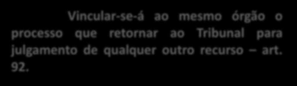 Vincular-se-á ao mesmo órgão o processo que retornar ao Tribunal para julgamento de qualquer outro recurso art. 92.