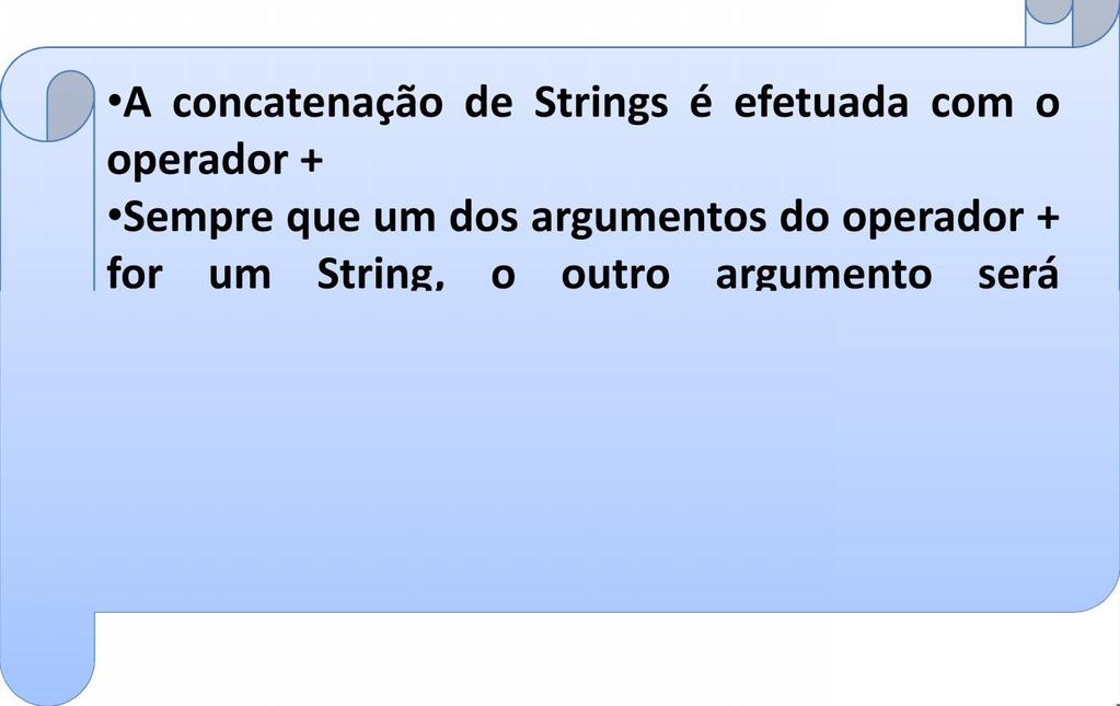 Strings outros detalhes A concatenação de Strings é efetuada com o operador + Sempre que um dos argumentos do operador + for um String, o outro argumento será convertido para String Para