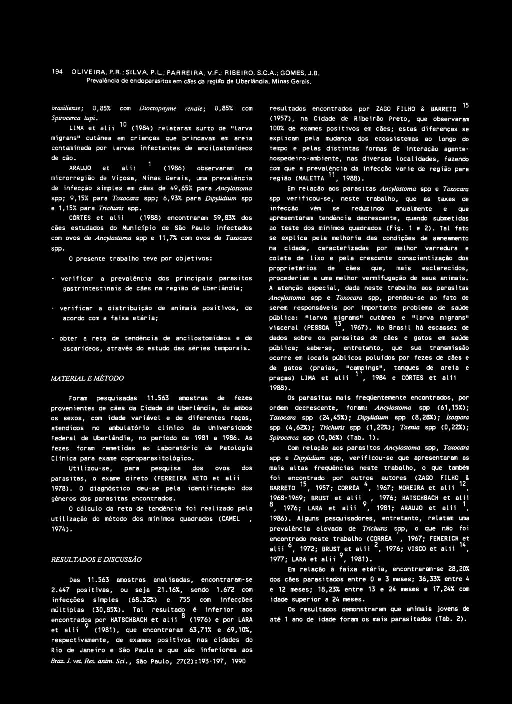 LIMA et alii ^ (1984) relataram surto de larva migrans" cutânea em crianças que brincavam em areia contaminada por larvas infectantes de ancilostomídeos de cão.