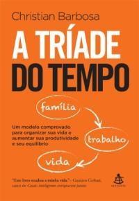 Livros A Tríade do Tempo: Um Modelo Comprovado Para Organizar Sua Vida, Aumentar Sua Produtividade e Seu Equilíbrio - Considerado o maior especialista em gestão do tempo no Brasil, Christian Barbosa