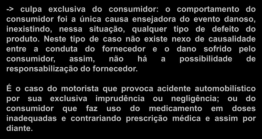 c) a culpa exclusiva do consumidor ou de terceiro -> culpa exclusiva do consumidor: o comportamento do consumidor foi a única causa ensejadora do evento danoso, inexistindo, nessa situação, qualquer