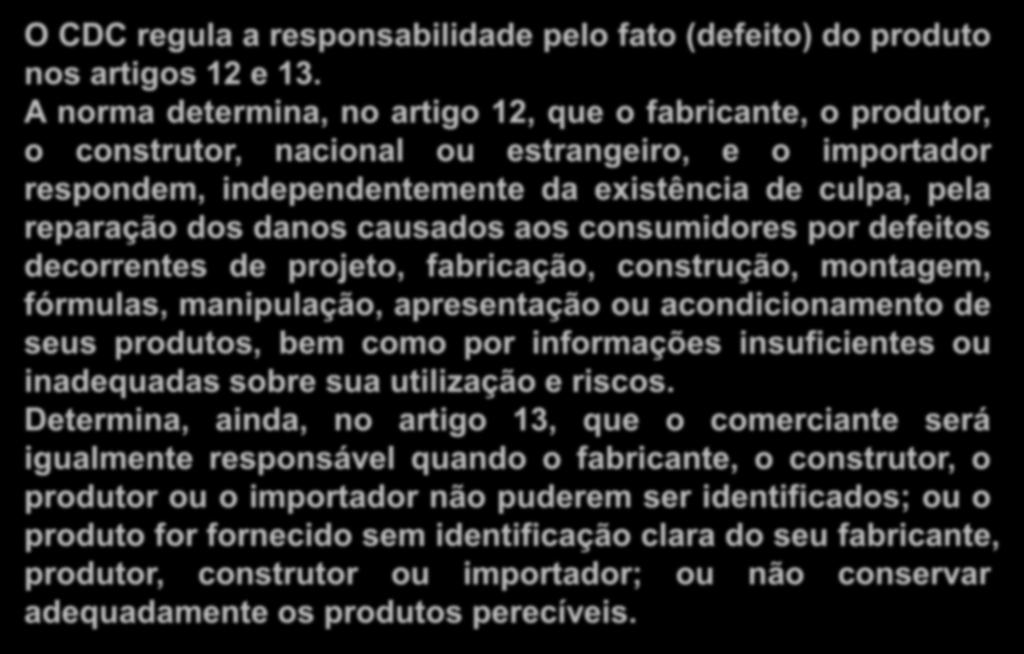 Responsabilidade pelo Fato do Produto O CDC regula a responsabilidade pelo fato (defeito) do produto nos artigos 12 e 13.