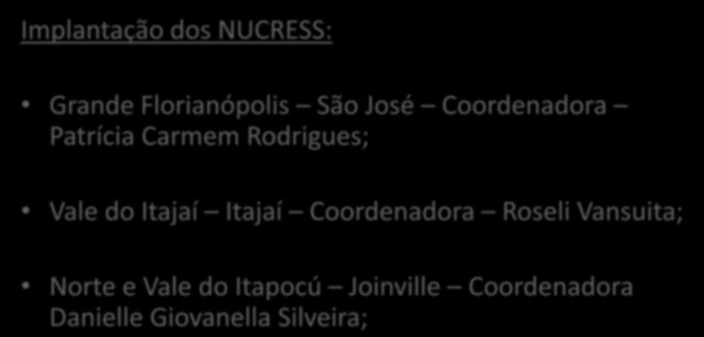 Implantação dos NUCRESS: Grande Florianópolis São José Coordenadora Patrícia Carmem Rodrigues; Vale do Itajaí