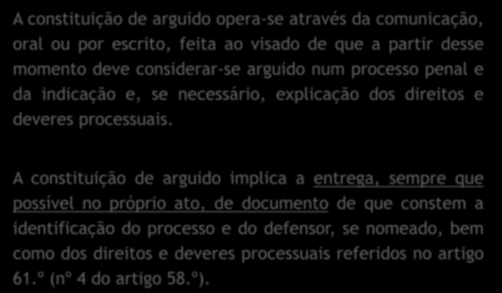 A constituição de arguido opera-se através da comunicação, oral ou por escrito, feita ao visado de que a partir desse momento deve considerar-se arguido num processo penal e da indicação e, se