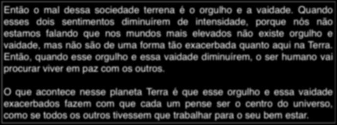 Terceira empresa viva: A Sociedade Mensagem psicofônica em 15/02/2011 Espírito: John; Local: GEDE Então o mal dessa sociedade terrena é o orgulho e a vaidade.