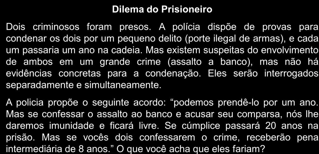 O Dilema do Prisioneiro O dilema do prisioneiro é um jogo clássico que mostra as dificuldades de se conseguir cooperação entre jogadores Dilema do Prisioneiro Dois criminosos foram presos.