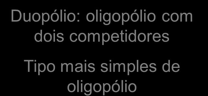 Exemplo: Duopólio Duopólio: oligopólio com dois competidores Tipo mais simples de