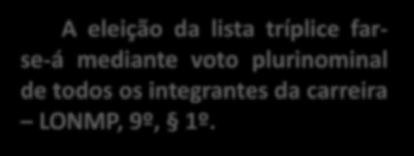 A eleição da lista tríplice farse-á mediante voto plurinominal de todos os integrantes da carreira LONMP, 9º, 1º.