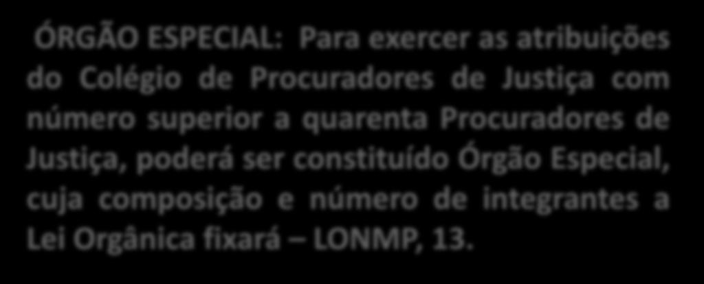 ÓRGÃO ESPECIAL: Para exercer as atribuições do Colégio de Procuradores de Justiça com número superior a quarenta Procuradores de Justiça, poderá ser constituído Órgão Especial, cuja composição e