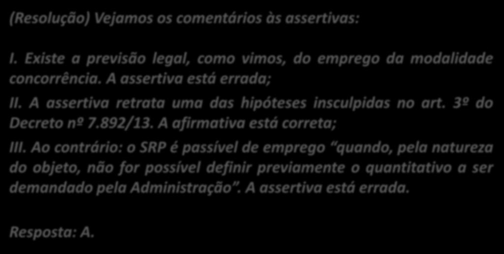 (Resolução) Vejamos os comentários às assertivas: I. Existe a previsão legal, como vimos, do emprego da modalidade concorrência. A assertiva está errada; II.