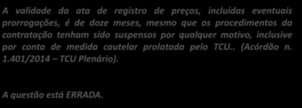 39. (Inédita) O prazo máximo de vigência de ata de registro de preços é de 12 meses, não sendo computado, para este fim, eventual período em que os procedimentos tenham sido suspensos por medida