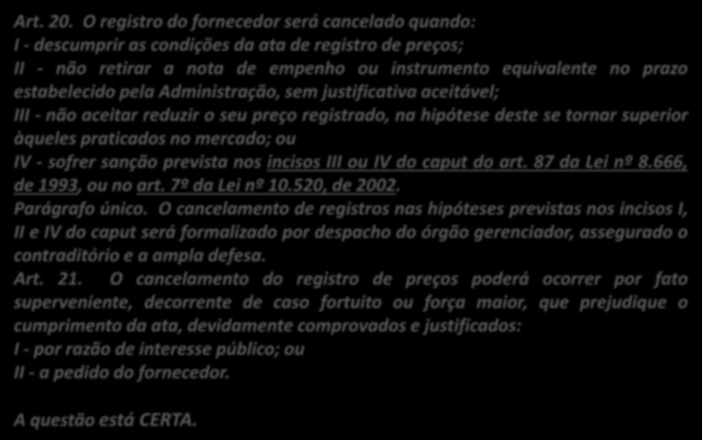 47. (Inédita) O registro do fornecedor, no SRP, será cancelado quando sofrer sanção de suspensão temporária de participação em licitação e impedimento de contratar com a Administração. Art. 20.