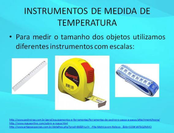 temperatura de objetos, necessitamos de um instrumento (termômetro ou pirômetro) os quais também contém diferentes escalas de temperatura.
