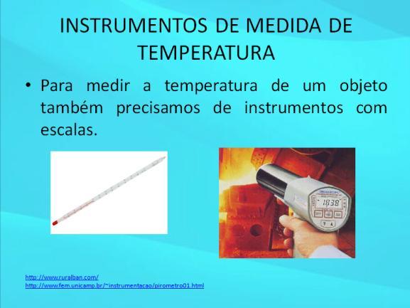 distintas ocasiões, temos também a existência de diferentes instrumentos de medida de temperatura (pirômetro e termômetro).