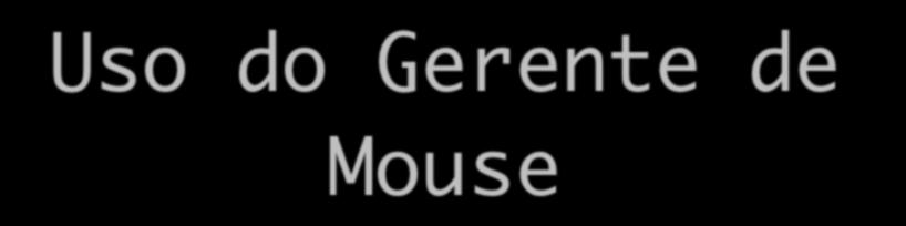 Uso do Gerente de Mouse public class Main {! public static void main(string[] args) {!! Janela janela = new Janela(false);!! MeuPainel meupainel = new MeuPainel();!