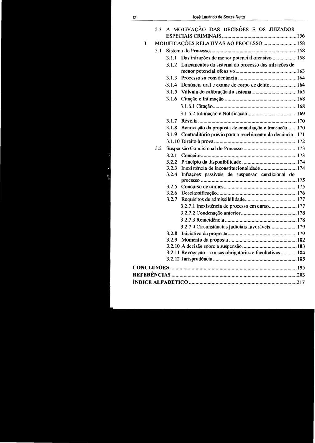 12 José Laurindo de Souza Netto 2.3 A MOTIVAÇÃO DAS DECISÕES E OS JUIZADOS ESPECIAIS CRIMINAIS... 156 3 MODIFICAÇÕES RELATIVAS AO PROCESSO... 158 3.1 Sistema do Processo... 158 3.1.1 Das infrações de menor potencial ofensivo.