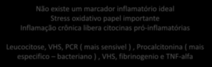 Marcadores Inflamatórios Não existe um marcador inflamatório ideal Stress oxidativo papel importante Inflamação crônica libera citocinas pró-inflamatórias Leucocitose, VHS, PCR ( mais sensivel ),