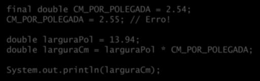 Constantes Para declarar constantes, basta usar a palavra-chave final: final double CM_POR_POLEGADA = 2.54; CM_POR_POLEGADA = 2.55; // Erro!
