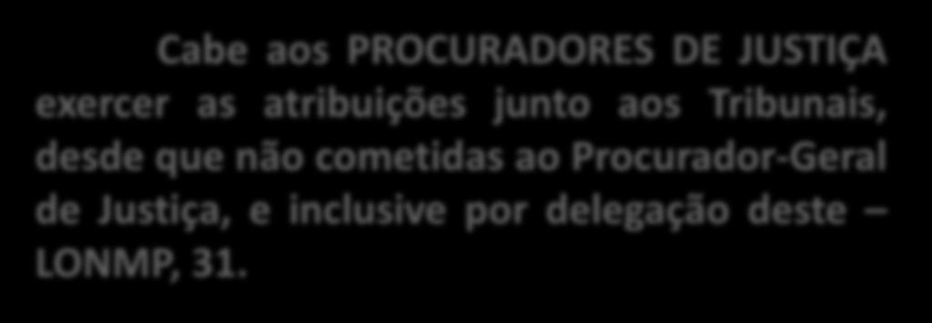 Cabe aos PROCURADORES DE JUSTIÇA exercer as atribuições junto aos Tribunais, desde que