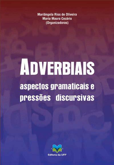 6) Mariângela Rios (UFF) e Maria Maura Cezario (UFRJ) Adverbiais aspectos gramaticais e pressões discursivas. EDUFF.