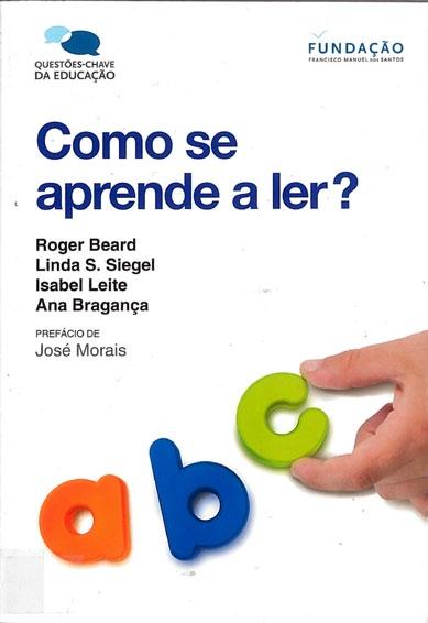 Beard, Roger, 1947-, coautor Siegel, Linda S., coautor Leite, Isabel, coautora Bragança, Ana, coautora Morais, José, pref. Como se aprende a ler?/ Roger Beard... [et al.]; pref. de José Morais 1.