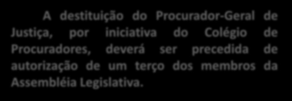 DESTITUIÇÃO: Os Procuradores-Gerais nos Estados e no Distrito Federal e Territórios poderão ser destituídos por deliberação da maioria absoluta do Poder Legislativo, na forma da lei complementar