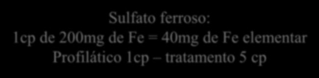 Sulfato ferroso: 1cp de 200mg de Fe = 40mg