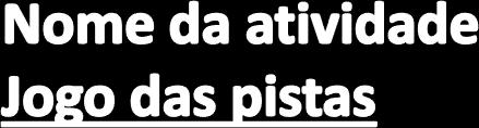 Área: Linguagem oral - Semântica Faixa etária: dos 4 aos 6 anos Objetivo: um jogador deve conseguir adivinhar a palavra através de pistas dadas pelo outro/os Jogadores Material: papel e caneta para