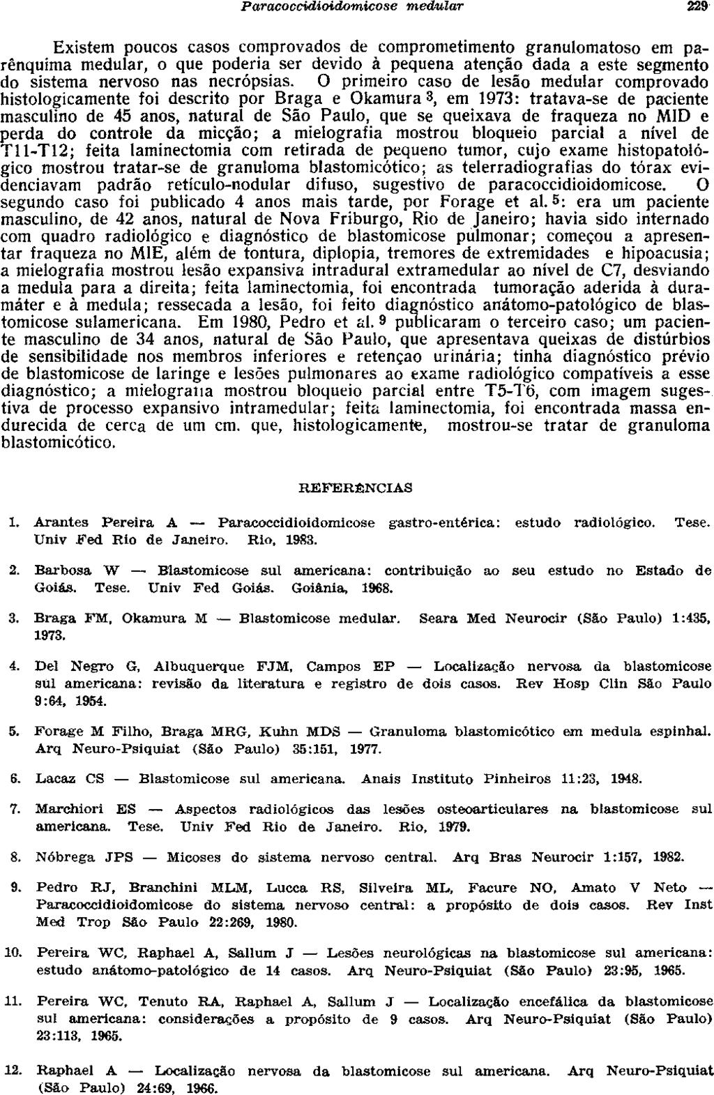 Existem poucos casos comprovados de comprometimento granulomatoso em parênquima medular, o que poderia ser devido à pequena atenção dada a este segmento do sistema nervoso nas necropsias.