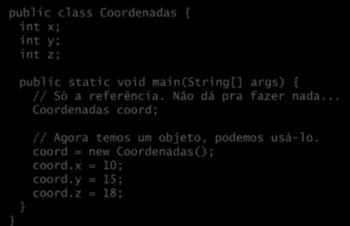 Referência e objeto public class Coordenadas { int x; int y; int z; public static void main(string[] args) { // Só a referência.