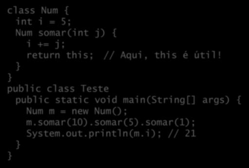 A palavra reservada this class Num { int i = 5; Num somar(int j) { i += j; return this; // Aqui, this é útil!