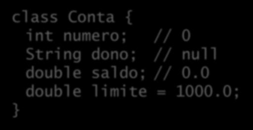 Valores default para atributos Um atributo pode ser inicializado: class Conta { int numero; // 0 String dono; // null double saldo; // 0.0 double limite = 1000.