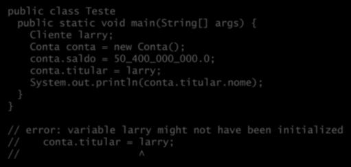 Valores default para variáveis locais Variáveis locais não são zeradas automaticamente e geram erros de compilação se utilizadas sem valor: public class Teste public static void main(string[] args) {