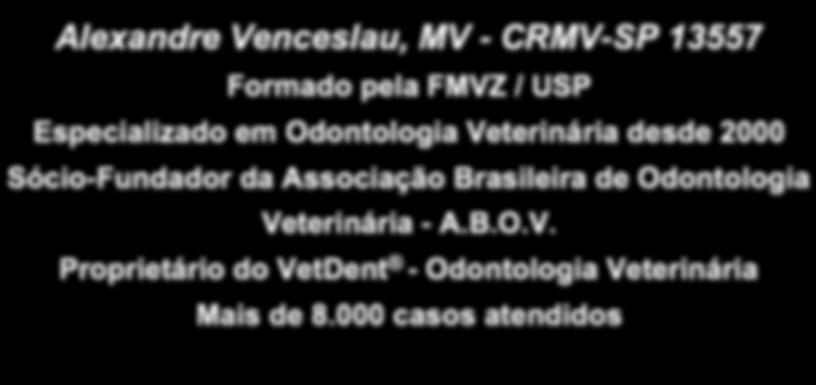 Alexandre Venceslau, MV - CRMV-SP 13557 Formado pela FMVZ / USP Especializado em Odontologia Veterinária desde 2000