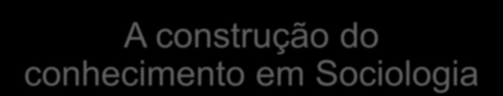 A construção do conhecimento em Sociologia Senso Comum o senso comum diz respeito a princípios normativos populares - conhecimento convencional que se fundamenta na tradição, nos costumes e vivências