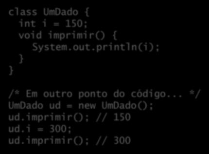 Métodos Um método é uma função que opera no contexto de uma classe (mensagem que o objeto recebe): class UmDado { int i = 150; void imprimir() { System.out.