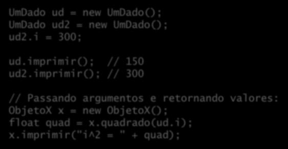 Chamada de método Métodos são chamados ( mensagens são enviadas ) usando o operador de seleção (. ): UmDado ud = new UmDado(); UmDado ud2 = new UmDado(); ud2.i = 300; ud.imprimir(); // 150 ud2.